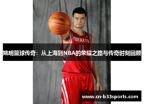 姚明篮球传奇：从上海到NBA的荣耀之路与传奇时刻回顾