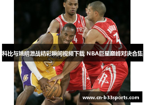 科比与姚明激战精彩瞬间视频下载 NBA巨星巅峰对决合集