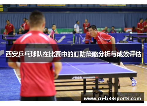 西安乒乓球队在比赛中的盯防策略分析与成效评估