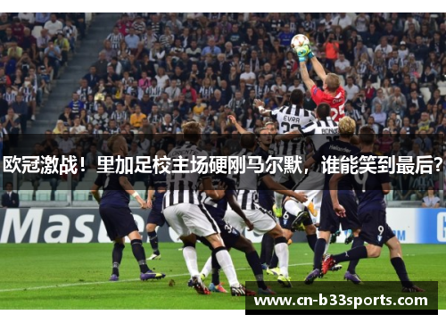 欧冠激战！里加足校主场硬刚马尔默，谁能笑到最后？